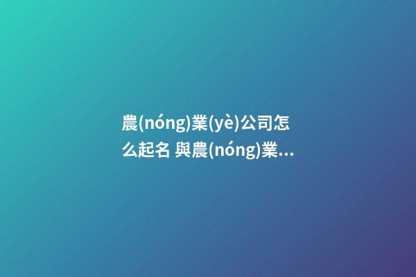 農(nóng)業(yè)公司怎么起名 與農(nóng)業(yè)有關(guān)的公司名字